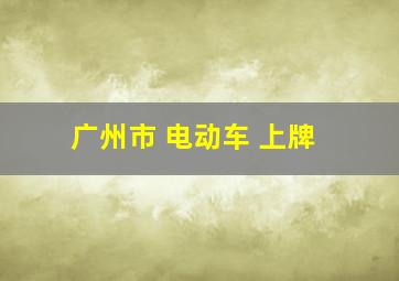 广州市 电动车 上牌